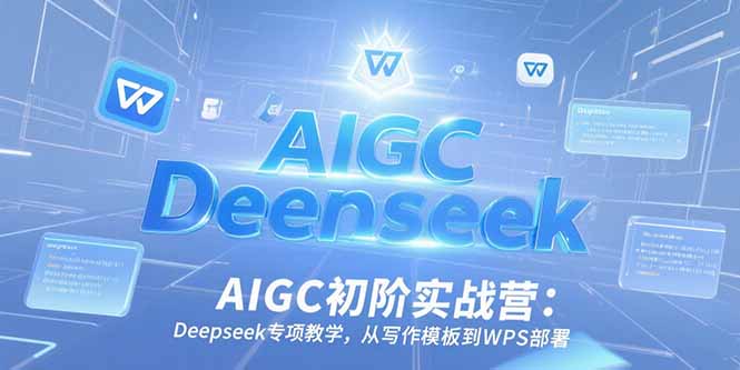 AIGC初阶实战营：Deepseek专项教学，从写作模板到WPS部署-米壳知道—知识分享平台