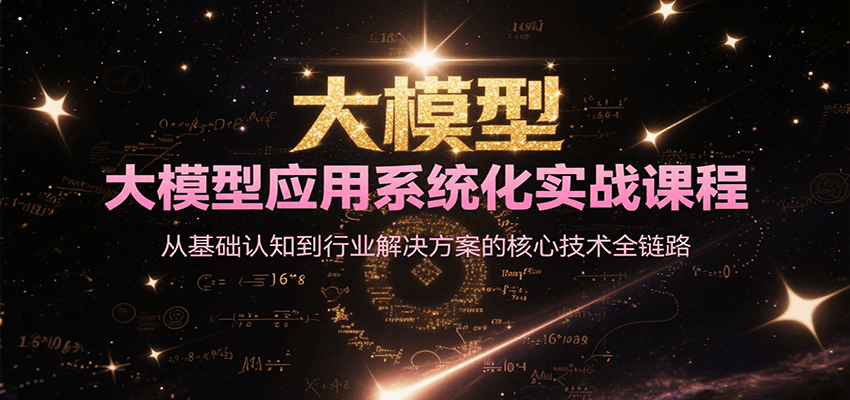 大模型应用系统化实战课程，从基础认知到行业解决方案的核心技术全链路-米壳知道—知识分享平台