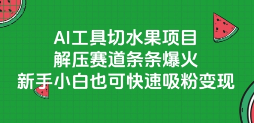 AI工具切水果项目，解压赛道条条爆火，新手小白也可快速吸粉变现-米壳知道—知识分享平台