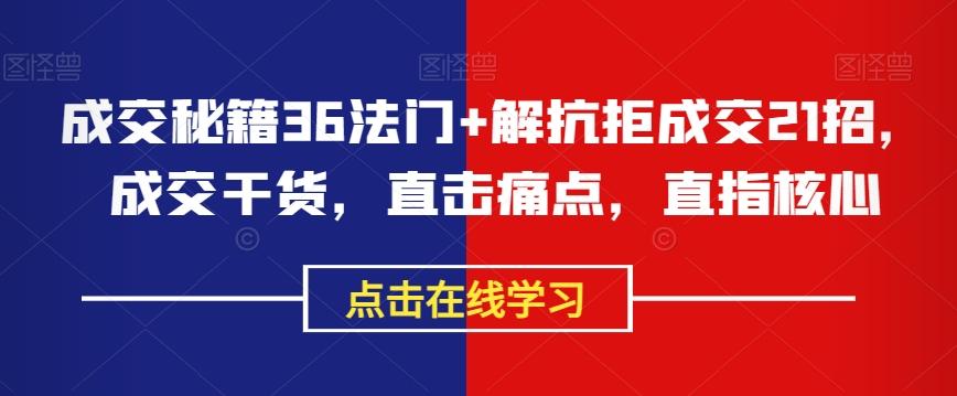 成交秘籍36法门+解抗拒成交21招，成交干货，直击痛点，直指核心-米壳知道—知识分享平台