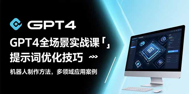 GPT4全场景实战课：提示词优化技巧，机器人制作方法，多领域应用案例-米壳知道—知识分享平台