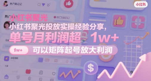 小红书聚光投放实操经验分享，单号月利润超1w+，可以矩阵起号放大利润-米壳知道—知识分享平台