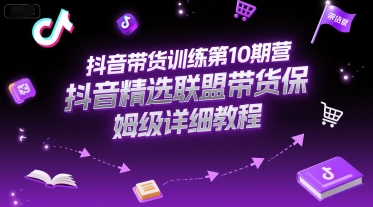 抖音带货训练第10期营，抖音精选联盟带货保姆级详细教程-米壳知道—知识分享平台