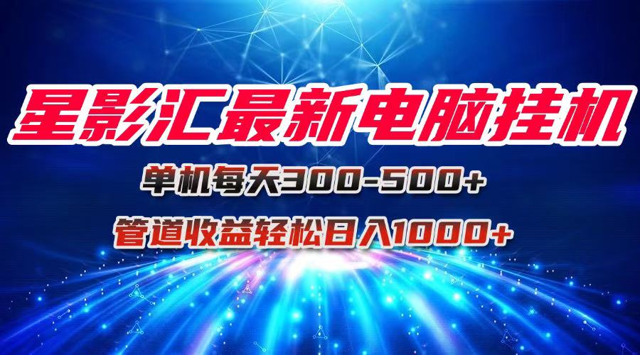 星影汇最新电脑挂机单机每天300+团队管道收益轻松日入1000+-米壳知道—知识分享平台