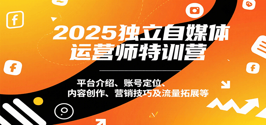 2025独立自媒体运营师特训营：平台介绍、账号定位、内容创作、营销技巧及流量拓展等-米壳知道—知识分享平台