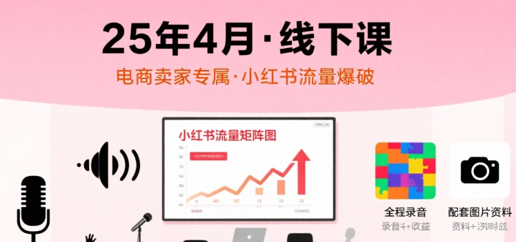 小红书25年4月线下课程，电商卖家小红书流量课，录音+图片-米壳知道—知识分享平台
