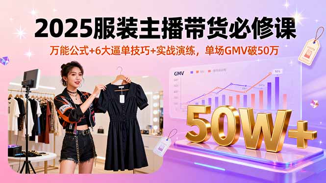 2025服装主播带货必修课，万能公式+6大逼单技巧+实战演练，单场GMV破50万-米壳知道—知识分享平台