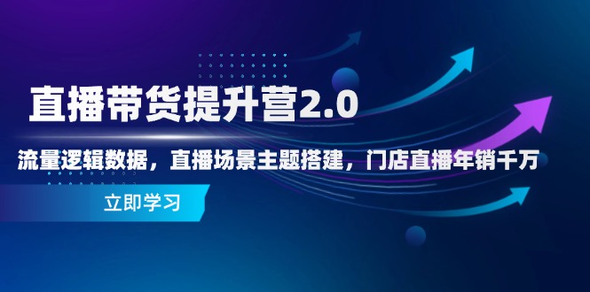 直播带货提升营2.0：流量逻辑数据，直播场景主题搭建，门店直播年销千万-米壳知道—知识分享平台
