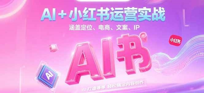 AI+小红书运营实战，涵盖定位、电商、文案、IP 打造等，轻松搞定内容创作-米壳知道—知识分享平台