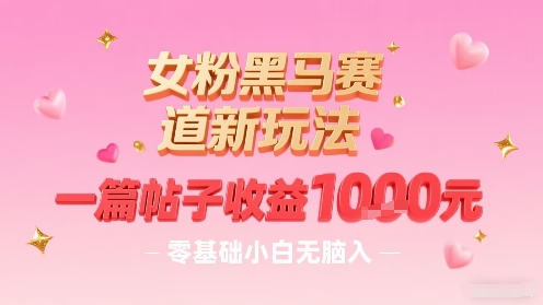 女粉黑马赛道新玩法，一篇帖子收益1k，零基础小白无脑入非常适合-米壳知道—知识分享平台