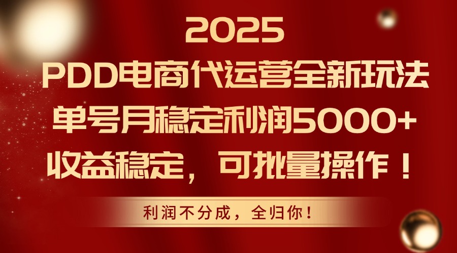 2025PDD电商代运营全新玩法，单号月稳定利润5000+，收益稳定，可批量操作-米壳知道—知识分享平台