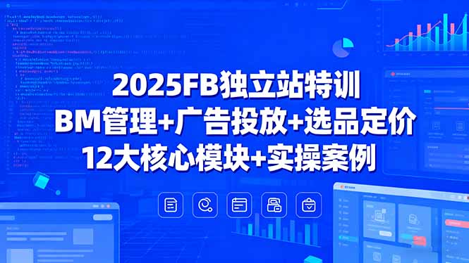 2025FB独立站特训，BM管理+广告投放+选品定价，12大核心模块+实操案例-米壳知道—知识分享平台