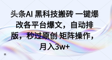 头条AI 黑科技搬砖 一键爆改各平台爆文，自动排版，秒过原创 矩阵操作，月入3w+【揭秘】-米壳知道—知识分享平台