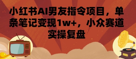 小红书AI男友指令项目，单条笔记变现1w+，小众赛道实操复盘-米壳知道—知识分享平台