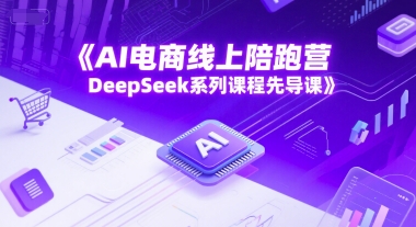 AI电商线上陪跑营，DeepSeek系列课程先导课-米壳知道—知识分享平台