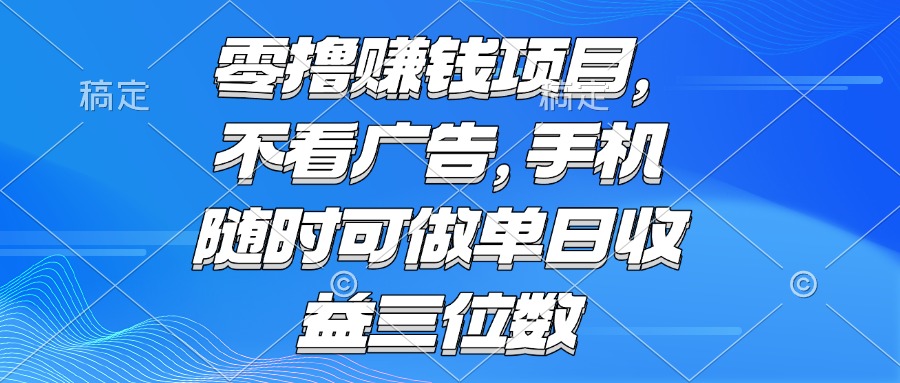 零撸赚钱项目 不看广告 手机随时可做 单日收益三位数-米壳知道—知识分享平台