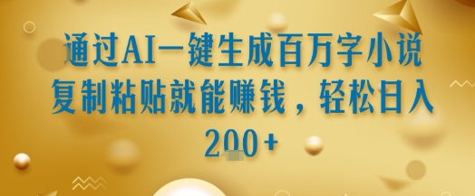 通过AI一键生成百万字小说复制粘贴就能挣钱，轻松日入2张+【揭秘】-米壳知道—知识分享平台