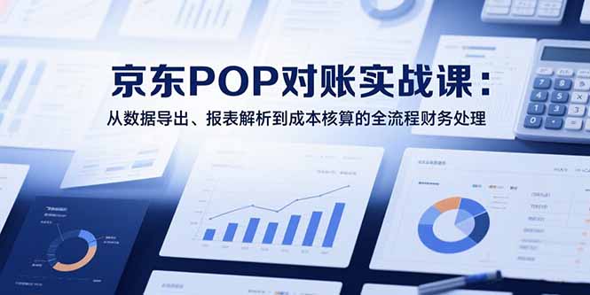 2025京东POP对账实战课：从数据导出、报表解析到成本核算的全流程财务处理-米壳知道—知识分享平台