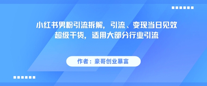 小红书男粉引流拆解，引流、变现当日见效超级干货，适用大部分行业引流-米壳知道—知识分享平台