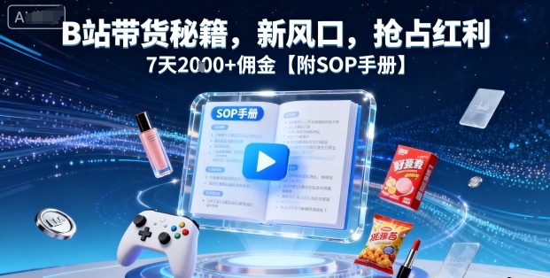 B站带货秘籍，新风口，抢占红利，7天2k+佣金【附SOP手册】-米壳知道—知识分享平台