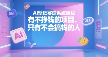 AI壁纸赛道系统课程，有不挣钱的项目，只有不会搞钱的人-米壳知道—知识分享平台