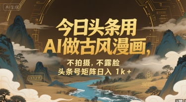 今日头条用AI做古风漫画，不拍摄，不露脸，头条号矩阵日入1k+-米壳知道—知识分享平台
