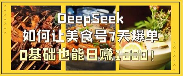 DeepSeek如何让美食号7天爆单，0基础也能日入1k-米壳知道—知识分享平台