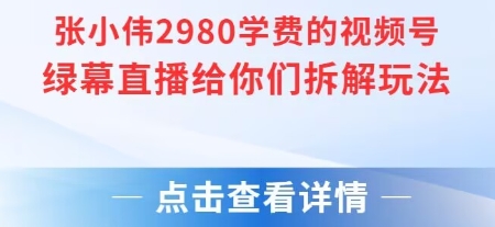 张小伟2980付费额视频号绿幕直播给你们拆解玩法-米壳知道—知识分享平台