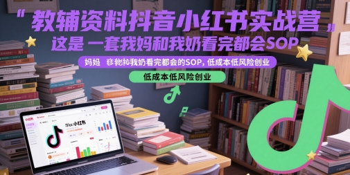 教辅资料抖音小红书实战营，这是一套我妈和我奶看完都会的SOP，低成本低风险创业-米壳知道—知识分享平台