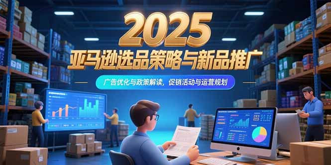 2025亚马逊选品策略与新品推广，广告优化与政策解读，促销活动与运营规划-米壳知道—知识分享平台