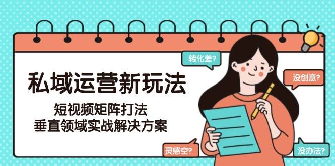 私域运营新玩法，短视频矩阵打法，垂直领域实战解决方案(更新6月)-米壳知道—知识分享平台