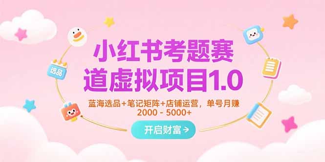 小红书考题赛道虚拟项目1.0，蓝海选品+笔记矩阵+店铺运营，单号月赚5000+-米壳知道—知识分享平台