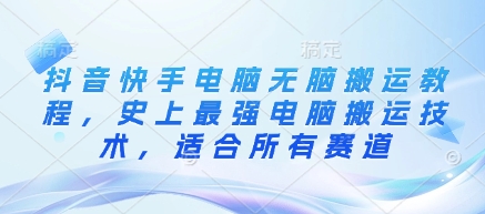 抖音快手电脑无脑搬运教程，史上最强电脑搬运技术，适合所有赛道-米壳知道—知识分享平台