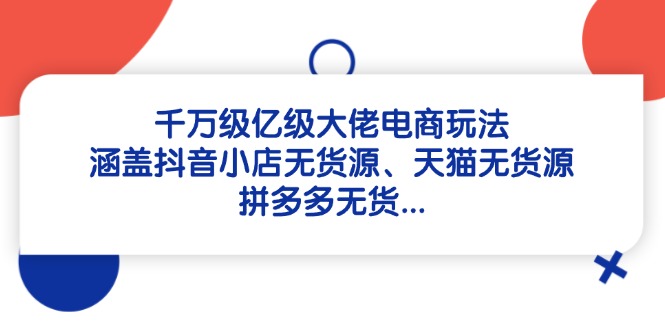 千万级亿级大佬电商玩法：涵盖抖音小店无货源、天猫无货源、拼多多无货…-米壳知道—知识分享平台