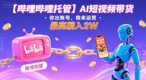 【哔哩哔哩托管】AI短视频带货，你出账号，我来运营，最高躺入2W【揭秘】-米壳知道—知识分享平台