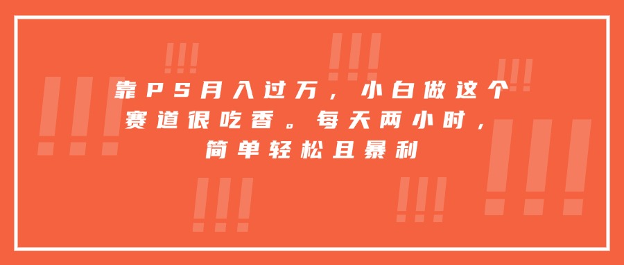 靠PS月入过万，小白做这个赛道很吃香。每天两小时，简单轻松且暴利-米壳知道—知识分享平台