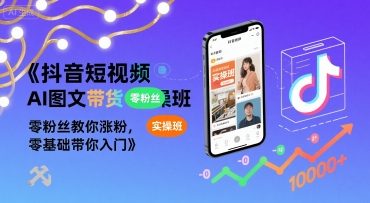 抖音短视频AI图文带货实操班，零粉丝教你涨粉，零基础带你入门-米壳知道—知识分享平台