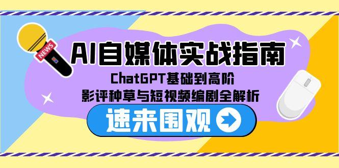 AI自媒体实战指南，ChatGPT基础到高阶，影评种草与短视频编剧全解析-米壳知道—知识分享平台
