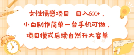 女性情感项目 小白制作简单一台手机可做 项目模式后续自然升大客单 日入6张-米壳知道—知识分享平台
