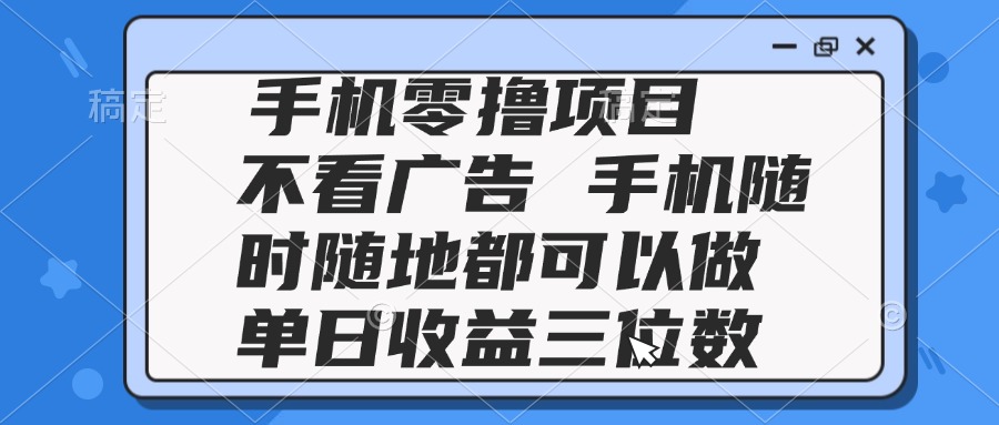 2025手机零撸项目 不看广告 手机随时可做 单日收益三位数-米壳知道—知识分享平台