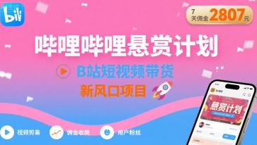 哔哩哔哩悬赏计划，B站短视频带货，7天佣金2807，新风口项目-米壳知道—知识分享平台
