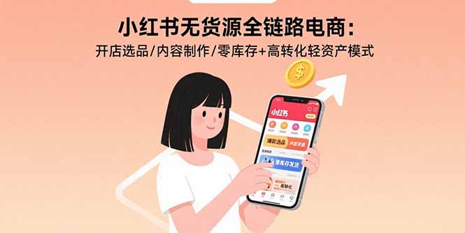 小红书无货源全链路电商：开店选品/内容制作/零库存+高转化轻资产模式-米壳知道—知识分享平台
