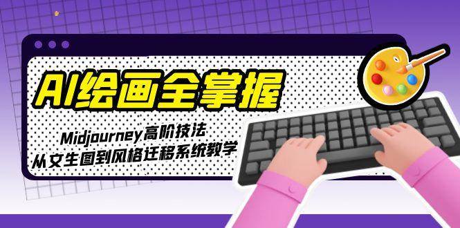 AI绘画全掌握：Midjourney高阶技法，从文生图到风格迁移系统教学-米壳知道—知识分享平台