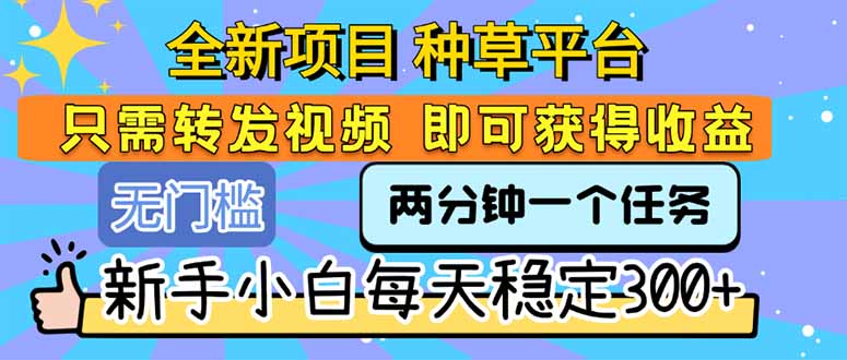 全新项目 种草平台 只需要转发任务视频 即可获得收益 新手小白每天300+-米壳知道—知识分享平台