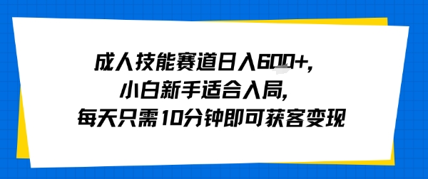 成人技能赛道日入多张，小白新手适合入局，每天只需10分钟即可获客变现-米壳知道—知识分享平台