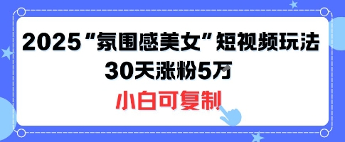 不露脸也能火！2025“氛围感美女”短视频玩法，30天涨粉5W小白可复制-米壳知道—知识分享平台
