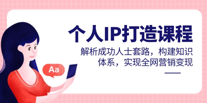个人IP打造课程，解析成功人士套路，构建知识体系，实现全网营销变现-米壳知道—知识分享平台