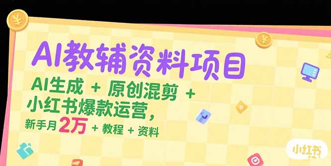 AI教辅资料项目，AI生成+原创混剪+小红书爆款运营，新手月入2万+教程+资料-米壳知道—知识分享平台