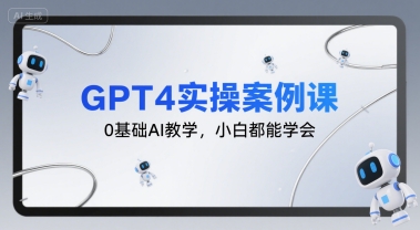 GPT4实操案例课，0基础AI教学，小白都能学会-米壳知道—知识分享平台