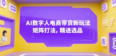 AI数字人电商带货新玩法，矩阵打法，精进选品-米壳知道—知识分享平台